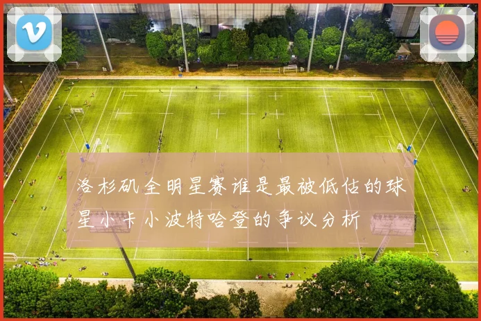 洛杉矶全明星赛谁是最被低估的球星小卡小波特哈登的争议分析