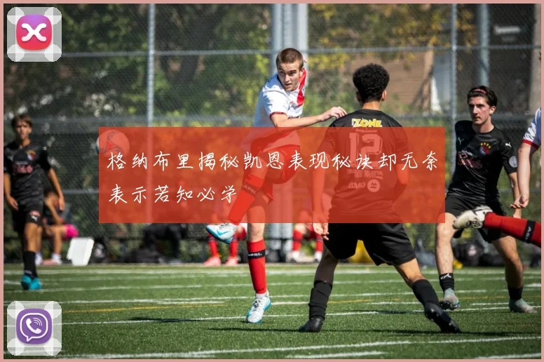 格纳布里揭秘凯恩表现秘诀却无奈表示若知必学