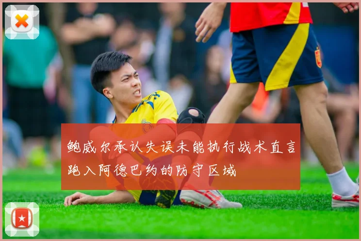鲍威尔承认失误未能执行战术直言跑入阿德巴约的防守区域