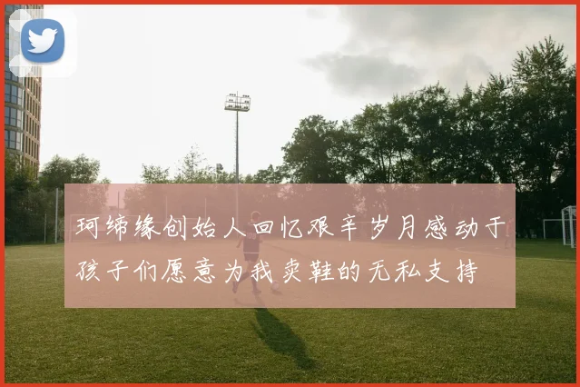 珂缔缘创始人回忆艰辛岁月感动于孩子们愿意为我卖鞋的无私支持
