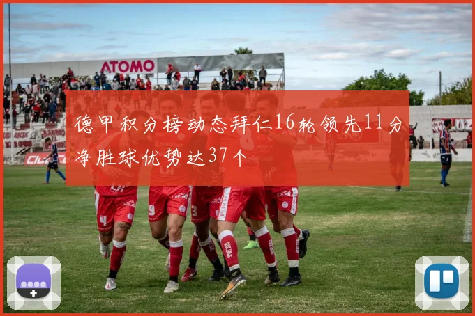 德甲积分榜动态拜仁16轮领先11分净胜球优势达37个