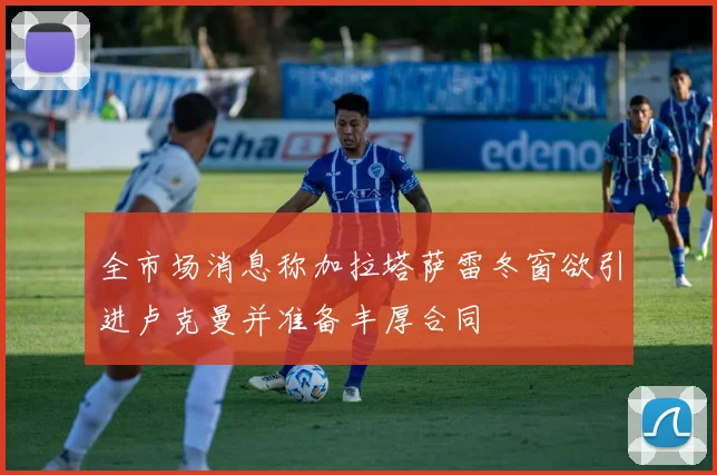 全市场消息称加拉塔萨雷冬窗欲引进卢克曼并准备丰厚合同