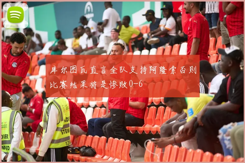 库尔图瓦直言全队支持阿隆索否则比赛结果将是惨败0-6