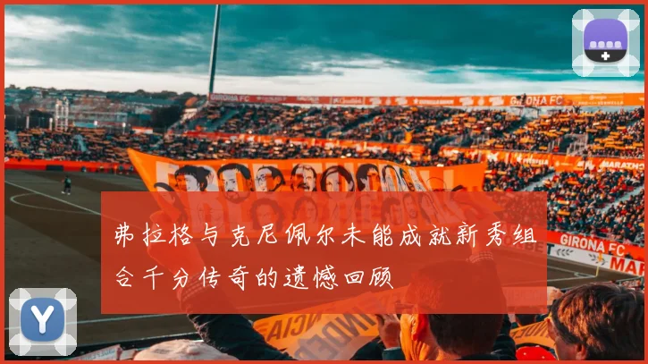 弗拉格与克尼佩尔未能成就新秀组合千分传奇的遗憾回顾
