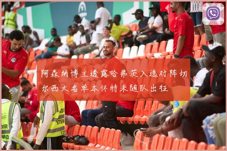 阿森纳博主透露哈弗茨入选对阵切尔西大名单本怀特未随队出征