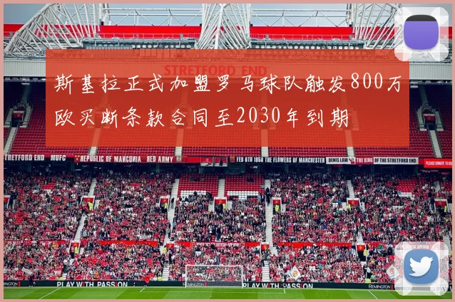 斯基拉正式加盟罗马球队触发800万欧买断条款合同至2030年到期