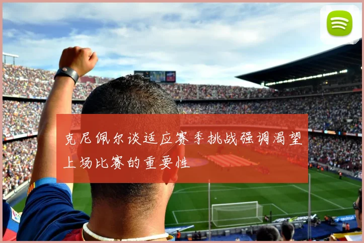 克尼佩尔谈适应赛季挑战强调渴望上场比赛的重要性