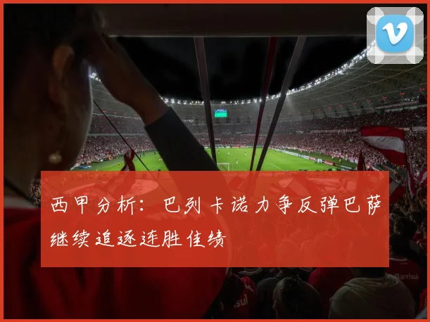 西甲分析：巴列卡诺力争反弹巴萨继续追逐连胜佳绩