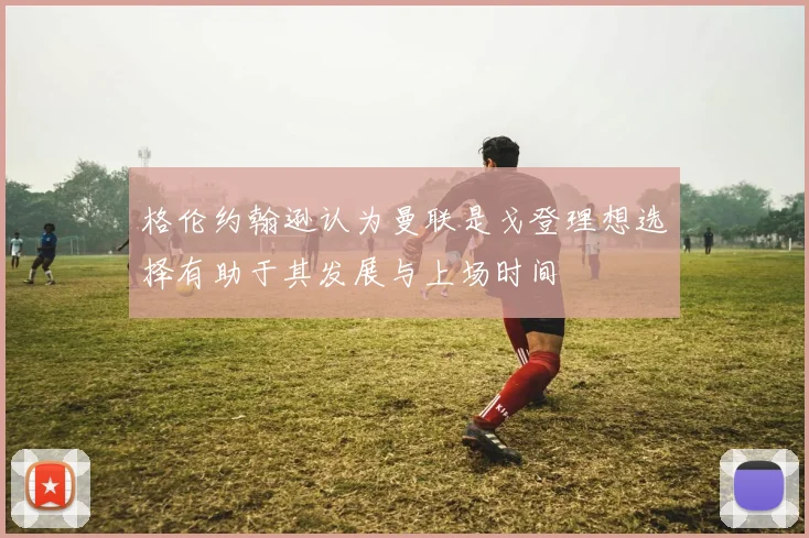 格伦约翰逊认为曼联是戈登理想选择有助于其发展与上场时间