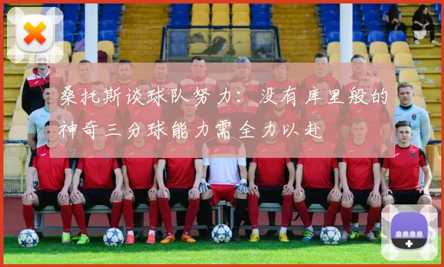 桑托斯谈球队努力：没有库里般的神奇三分球能力需全力以赴