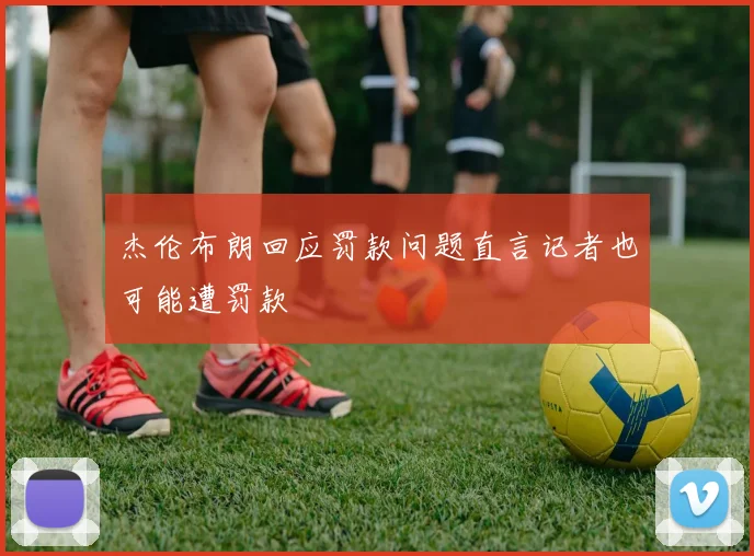 杰伦布朗回应罚款问题直言记者也可能遭罚款