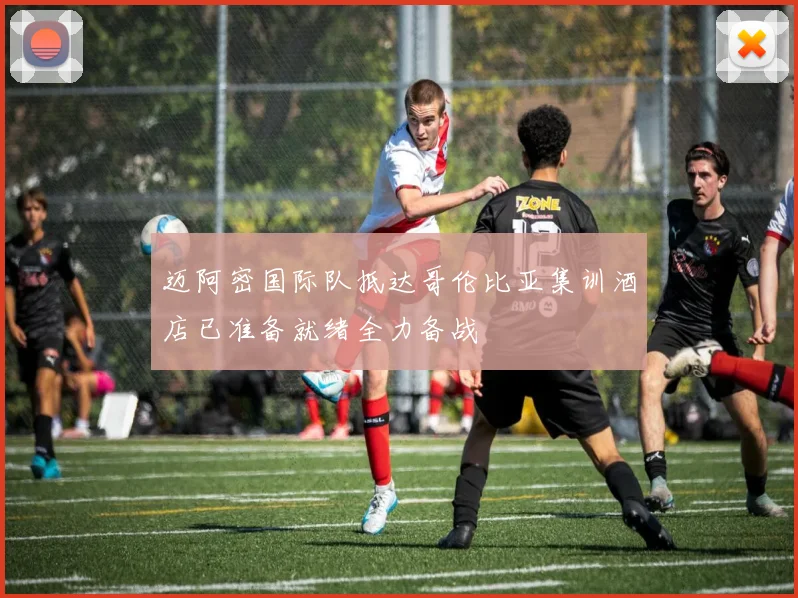 迈阿密国际队抵达哥伦比亚集训酒店已准备就绪全力备战