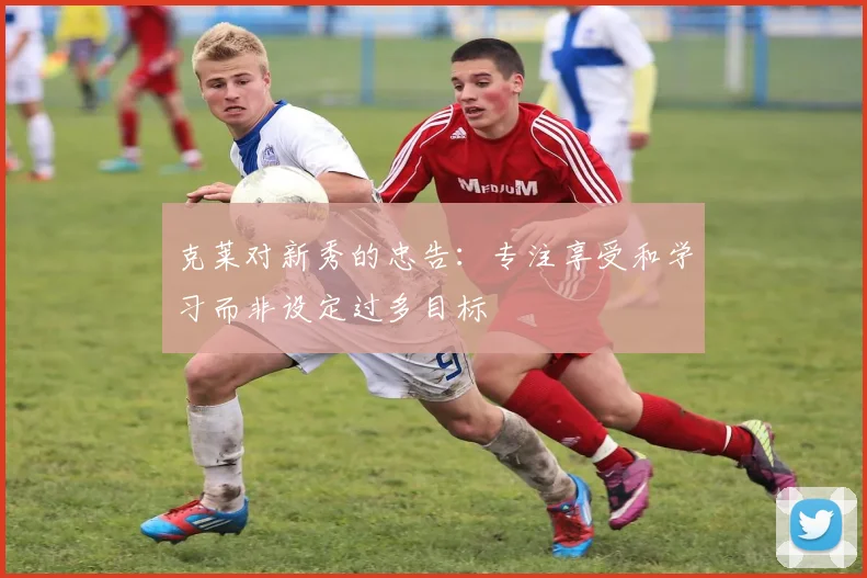 克莱对新秀的忠告：专注享受和学习而非设定过多目标